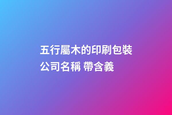 五行屬木的印刷包裝公司名稱 帶含義-第1張-公司起名-玄機派